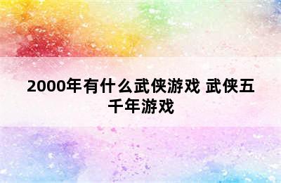 2000年有什么武侠游戏 武侠五千年游戏